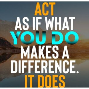 "Act as if what you do makes a difference. It does." - William James