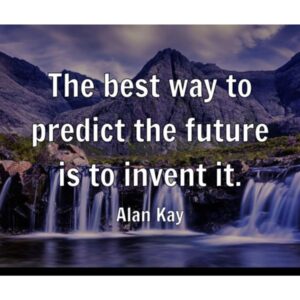 "The best way to predict the future is to invent it." - Alan Kay